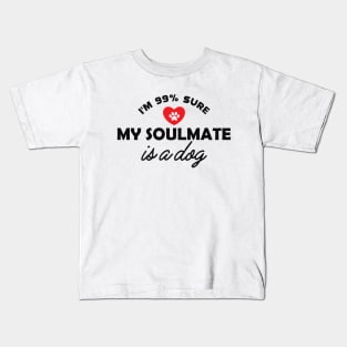 Dog - I'm 99% sure my soulmate is dog Kids T-Shirt